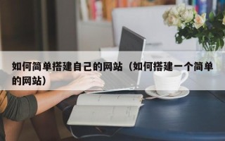 淮南如何简单搭建自己的网站（如何搭建一个简单的网站）