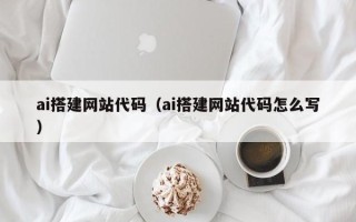 淮南ai搭建网站代码（ai搭建网站代码怎么写）
