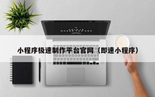 淮南小程序极速制作平台官网（即速小程序）