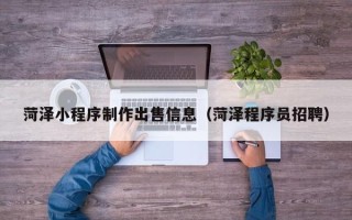 淮南菏泽小程序制作出售信息（菏泽程序员招聘）