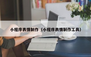淮南小程序表情制作（小程序表情制作工具）