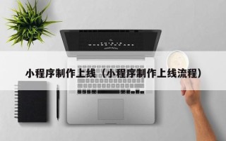 淮南小程序制作上线（小程序制作上线流程）