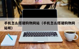 淮南手机怎么搭建购物网站（手机怎么搭建购物网站呢）