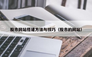 淮南股市网站搭建方法与技巧（股市的网站）