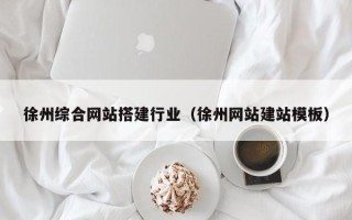 淮南徐州综合网站搭建行业（徐州网站建站模板）