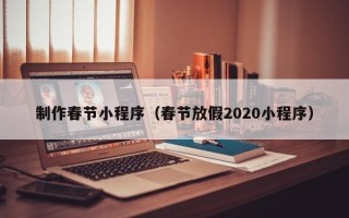 淮南制作春节小程序（春节放假2020小程序）