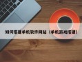 淮南如何搭建单机软件网站（单机游戏搭建）