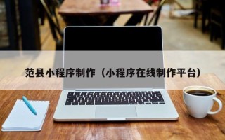 淮南范县小程序制作（小程序在线制作平台）