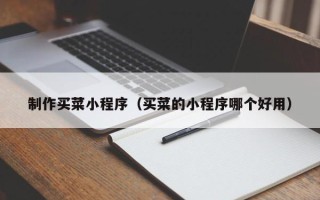 淮南制作买菜小程序（买菜的小程序哪个好用）