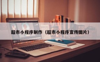 淮南超市小程序制作（超市小程序宣传图片）
